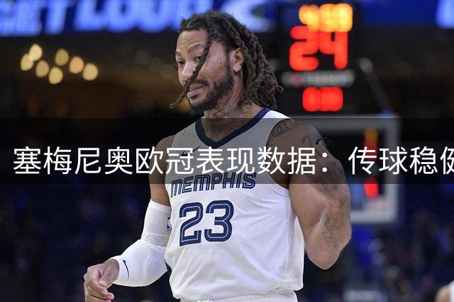 塞梅尼奥欧冠表现数据：传球稳健但失误偏多